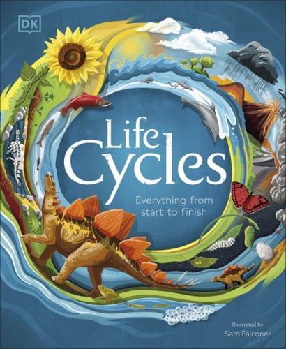 Life Cycles: Everything from Start to Finish by DK, illustrated by Sam Falconer