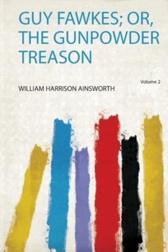Guy Fawkes; Or, the Gunpowder Treason by William Harrison Ainsworth