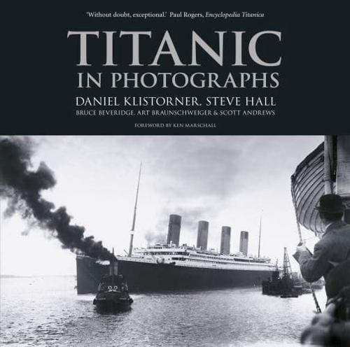 Titanic in Photographs by Daniel Klistorner, Steve Hall, Bruce Beveridge, Art Braunschweiger and Scott Andrews