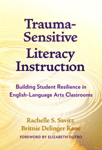 Trauma-Sensitive Literacy Instruction: Building Student Resilience in English-Language Arts Classrooms by Rachelle S. Savitz and Britnie Delinger Kane