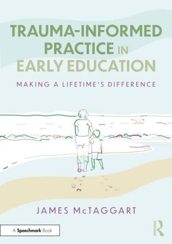 Trauma-Informed Practice in Early Education: Making a Lifetime's Difference by James McTaggart