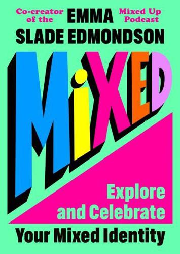 Mixed: Explore and Celebrate Your Mixed-Race Identity by Emma Slade Edmondson