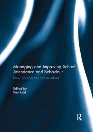 Managing and Improving School Attendance and Behaviour: New Approaches and Initiatives edited by Ken Reid