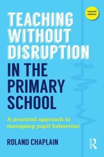 Teaching Without Disruption in the Primary School: A practical approach to managing pupil behaviour by Roland Chaplain