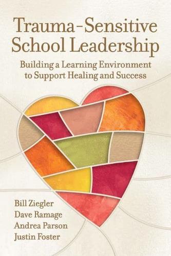 Trauma-Sensitive School Leadership: Building a Learning Environment to Support Healing and Success by Bill Ziegler, Dave Ramage, Andrea Parson and Justin Foster