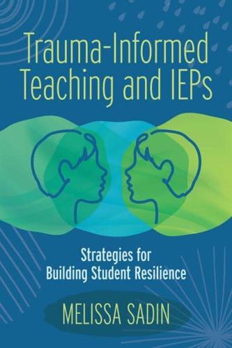 Trauma-Informed Teaching and IEPs: Strategies for Building Student Resilience by Melissa Sadin