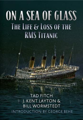 On a Sea of Glass: The Life & Loss of the RMS Titanic by Tad Fitch, J. Kent Layton and Bill Wormstedt