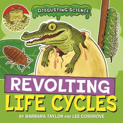 Disgusting Science: Revolting Life Cycles by Barbara Taylor, illustrated by Lee Cosgrove