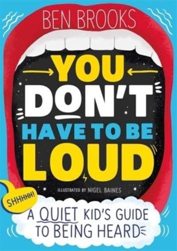 You Don't Have to be Loud: A Quiet Kid's Guide to Being Heard by Ben Brooks, illustrated by Nigel Baines