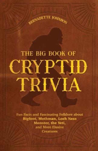 The Big Book of Cryptid Trivia: Fun Facts and Fascinating Folklore about Bigfoot, Mothman, Loch Ness Monster, the Yeti, and More Elusive Creatures by Bernadette Johnson