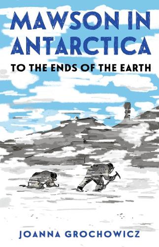 Mawson in Antarctica: To the Ends of the Earth by Joanna Grochowicz