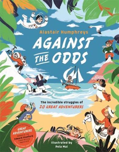 Against the Odds: The Incredible Struggles of 20 Great Adventurers by Alastair Humphreys, illustrated by Pola Mai