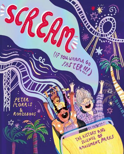 Scream If You Want To Go Faster!: The History and Science of Amusement Parks by Peter Morris, illustrated by Roozeboos