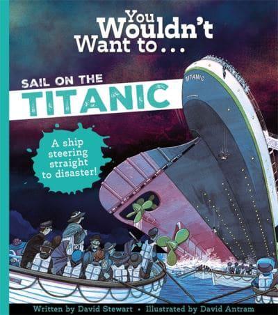 You Wouldn't Want To Sail On The Titanic! by David Stewart, illustrated by David Antram
