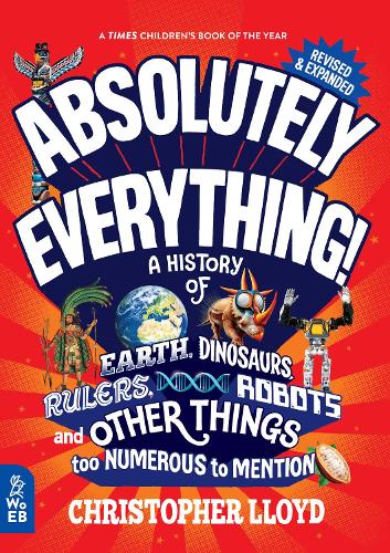 Absolutely Everything!: A History of Earth, Dinosaurs, Rulers, Robots and Other Things Too Numerous to Mention by Christopher Lloyd