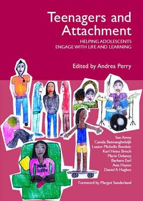 Teenagers and Attachment: Helping Adolescents Engage with Life and Learning edited by Andrea Perry