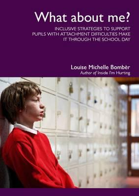 What About Me?: Inclusive Strategies to Support Pupils with Attachment Difficulties Make It Through the School Day by Louise Michelle Bombèr