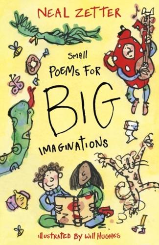 Small Poems for Big Imaginations by Neal Zetter, illustrated by Will Hughes