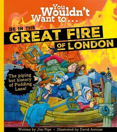 You Wouldn't Want To Be In The Great Fire Of London! by Jim Pipe, illustrated by David Antram