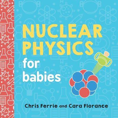 Nuclear Physics for Babies by Chris Ferrie, Cara Florance