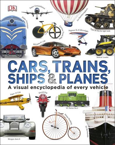 Cars, Trains, Ships and Planes: A Visual Encyclopedia to Every Vehicle by DK