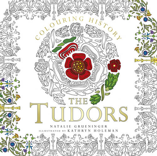 Colouring History: the Tudors by Natalie Grueninger, Kathryn Holeman